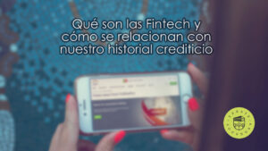 Qué son las Fintech y cómo se relacionan con nuestro historial crediticio
