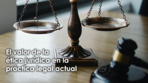 El valor de la ética jurídica en la práctica legal actual