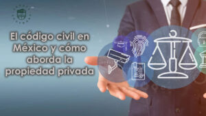 El código civil en México y cómo aborda la propiedad privada