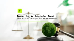 Nueva Ley Ambiental en México: ¿Un cambio de paradigma o un reto institucional?