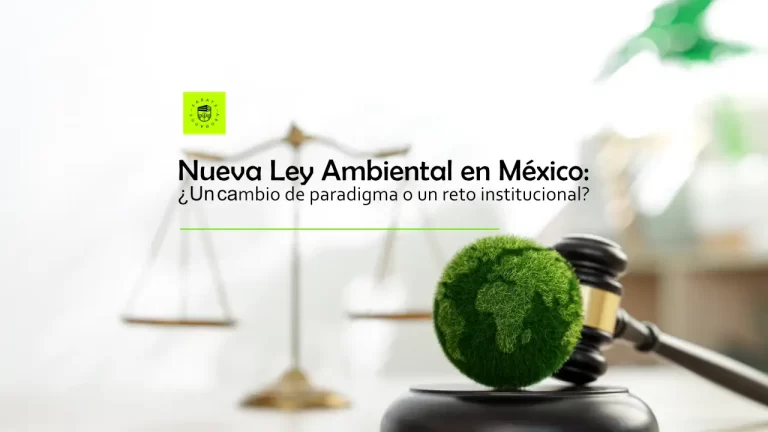 Nueva Ley Ambiental en México: ¿Un cambio de paradigma o un reto institucional?