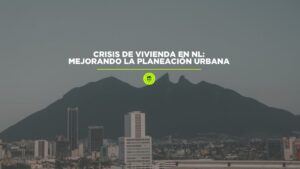 Crisis de Vivienda en NL: Mejorando la Planeación Urbana