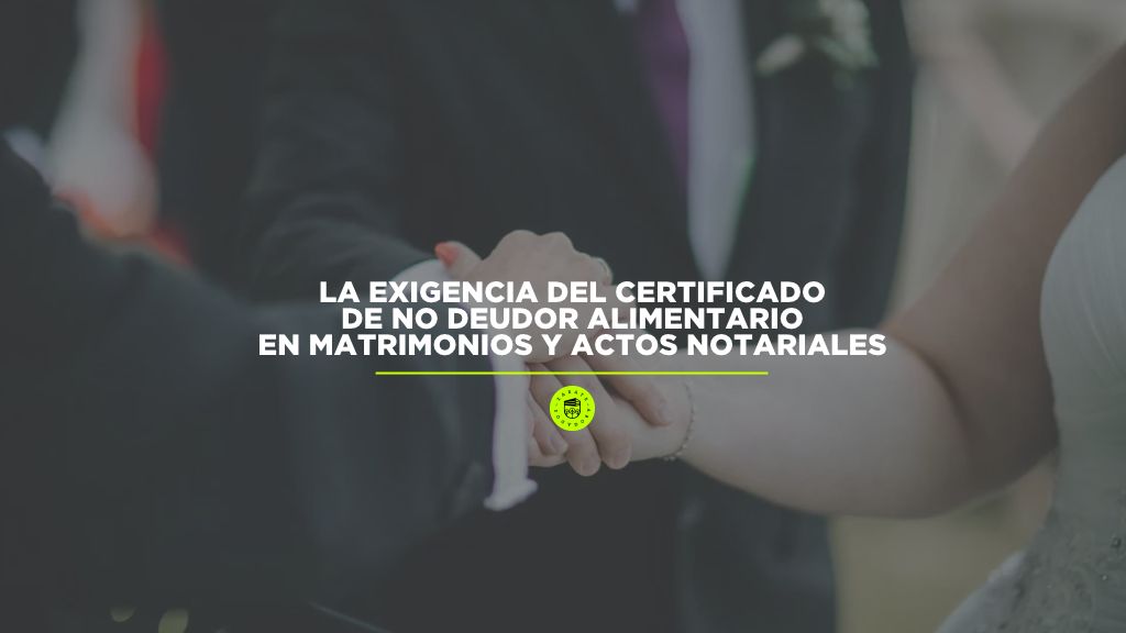 La exigencia del certificado de no deudor alimentario en matrimonios y actos notariales