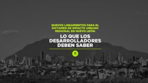 Nuevos Lineamientos para el Dictamen de Impacto Urbano Regional en Nuevo León: Lo que los desarrolladores deben saber