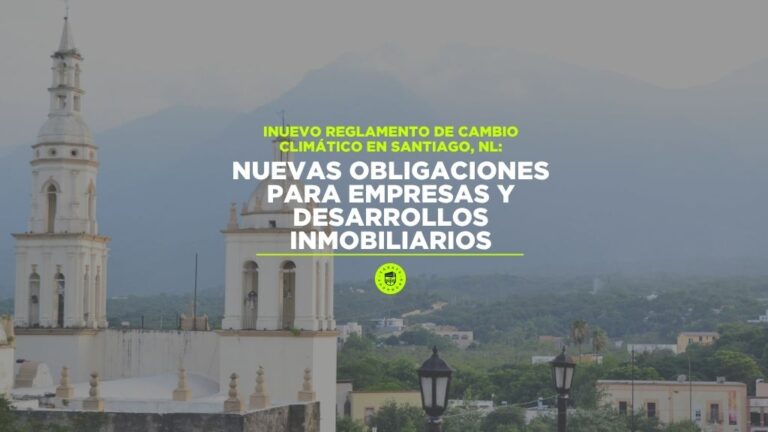 Nuevo Reglamento de Cambio Climático en Santiago, N.L.: Nuevas obligaciones para empresas y desarrollos inmobiliarios
