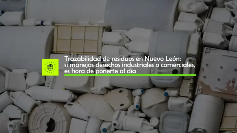 Trazabilidad de residuos en Nuevo León: si manejas desechos industriales o comerciales, es hora de ponerte al día