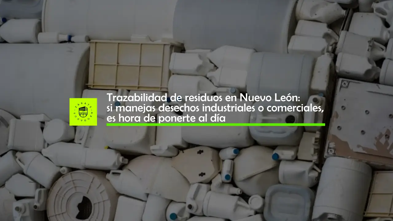 Trazabilidad de residuos en Nuevo León: si manejas desechos industriales o comerciales, es hora de ponerte al día